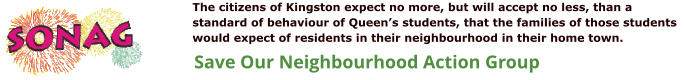 Save Our Neighbourhood Action Group The citizens of Kingston expect no more, but will accept no less, than a standard of behaviour of Queen’s students, that the families of those students would expect of residents in their neighbourhood in their home town.